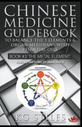 Chinese Medicine Guidebook Essential Oils to Balance the Metal Element & Organ Meridians - Kg Stiles (ISBN: 9781393180173)