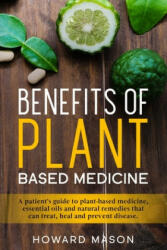 Benefits of Plant Based Medicine: A Patient's Guide to Plant-Based Medicine, Essential Oils and Natural Remedies that can Treat, Heal and Prevent Dise - Howard Mason (ISBN: 9781657732407)