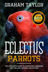 The Eclectus Parrot: The Complete Guide to Subspecies Breeding Diet Selling Owning and Mating: By Graham Taylor - International #1 60 Y (ISBN: 9781099287275)
