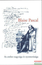 Blaise Pascal - Az ember nagysága és nyomorúsága - Válogatott töredékek a Gondolatból (2010)