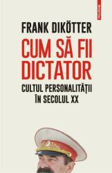 Cum să fii dictator. Cultul personalității în secolul XX (ISBN: 9789734682034)