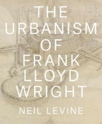 Urbanism of Frank Lloyd Wright - Neil Levine (ISBN: 9780691167534)