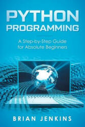 Python Programming: A Step-By-Step Guide for Absolute Beginners - Brian Jenkins (ISBN: 9781792659416)