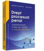 Drept procesual penal. Jurisprudenta Curtii de Justitie a Uniunii Europene - Adrian M. Truichici, Luiza Neagu (ISBN: 9786063901911)