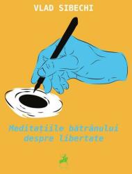Meditatiile batranului despre libertate - Vlad Sibechi (ISBN: 9786060231219)