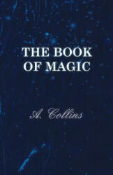 The Book of Magic - Being a Simple Description of Some Good Tricks and How to Do Them with Patter - A. Collins (ISBN: 9781445518978)