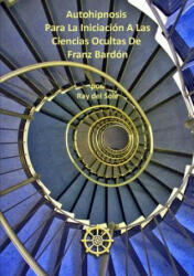 Autohipnosis Para La Iniciacion A Las Ciencias Ocultas De Franz Bardon - Ray Del Sole (ISBN: 9781291394863)