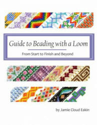 Guide to Beading with a Loom: From Start to Finish and Beyond - Jamie Cloud Eakin (ISBN: 9781533645357)