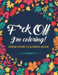 F*ck Off, I'm Coloring! Swear Word Coloring Book - ADULT COLORING BOOKS (ISBN: 9781945260032)
