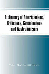 Dictionary of Americanisms, Briticisms, Canadianisms and Australianisms - V S Matyushenkov (ISBN: 9781450032452)