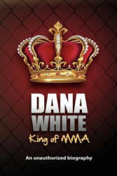 Dana White, King of MMA: Dana White an unauthorized biography - June M White (ISBN: 9780983634614)