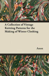 A Collection of Vintage Knitting Patterns for the Making of Winter Clothing - Anon (ISBN: 9781447451617)