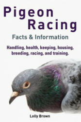 Pigeon Racing: Handling, health, keeping, housing, breeding, racing, and training. Facts & Information - Lolly Brown (ISBN: 9781941070307)