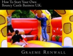 How To Start Your Own Bouncy Castle Business U. K. : The Ultimate Home Based Business - Graeme Renwall (ISBN: 9781477634462)