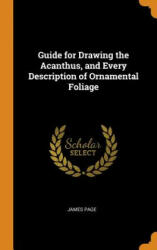 Guide for Drawing the Acanthus, and Every Description of Ornamental Foliage - James Page (ISBN: 9780341800941)