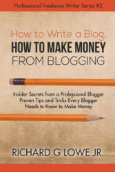 How to Write a Blog, How to Make Money from Blogging - Richard G Lowe Jr (ISBN: 9781943517749)