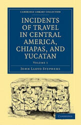 Incidents of Travel in Central America, Chiapas, and Yucatan - John Lloyd Stephens (ISBN: 9781108017282)