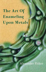 The Art Of Enameling Upon Metals (ISBN: 9781443755405)