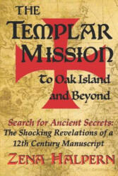 The Templar Mission to Oak Island and Beyond: Search for Ancient Secrets: The Shocking Revelations of a 12th Century Manuscript - Zena Halpern (ISBN: 9781544744513)