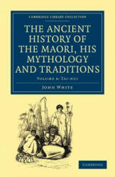 Ancient History of the Maori, his Mythology and Traditions - John White (ISBN: 9781108039628)