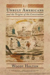Unruly Americans and the Origins of the Constitution - Woody Holton (ISBN: 9780809016433)