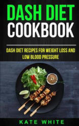 Dash Diet Cookbook: Dash DIet Recipes For Weight Loss And Low Blood Pressure - Kate White (ISBN: 9781973763116)