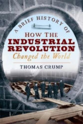 Brief History of How the Industrial Revolution Changed the World - Thomas Crump (ISBN: 9781845298975)