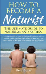 How to Become a Naturist: The Ultimate Guide to Naturism and Nudism - Kelly Dixon (ISBN: 9781542593526)