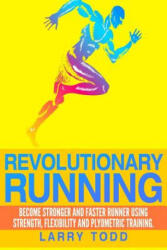 Revolutionary running: Become stronger and faster runner using strength, flexibility and plyometric training - Larry Todd (ISBN: 9781505531206)