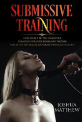 Submissive Training: How To Be A Better, Naughtier Submissive For Your Dominant Partner and 30 Hottest Sexual Scenarios with Illustrations - Joshua Matthew (ISBN: 9781979754323)