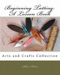 Beginning Tatting: A Lesson Book: Arts and Crafts Collection - Atheen Wilson (ISBN: 9781452859323)