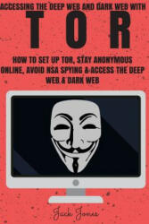 Tor: Accessing The Deep Web & Dark Web With Tor: How To Set Up Tor, Stay Anonymous Online, Avoid NSA Spying & Access The De - Jack Jones (ISBN: 9781545269923)