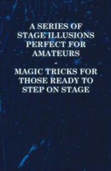 A Series of Stage Illusions Perfect for Amateurs - Magic Tricks for Those Ready to Step on Stage - Anon (ISBN: 9781446524589)