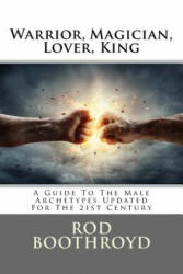 Warrior, Magician, Lover, King: A Guide To The Male Archetypes Updated For The 21st Century: A guide to men's archetypes, emotions, and the developmen - Rod Boothroyd (ISBN: 9781722820893)