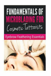 Fundamentals of Microblading for Cosmetic Tattooists: Eyebrow Feathering Essentials (Booklet) - Bookworm Haven Publishing (ISBN: 9781533669742)