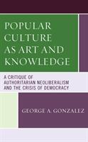Popular Culture as Art and Knowledge: A Critique of Authoritarian Neoliberalism and the Crisis of Democracy (ISBN: 9781498589772)