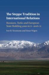The Steppe Tradition in International Relations: Russians, Turks and European State Building 4000 BCE-2017 CE - Iver B. Neumann, Einar Wigen (ISBN: 9781108420792)