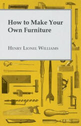 How to Make Your Own Furniture - Henry Lionel Williams (ISBN: 9781446508657)