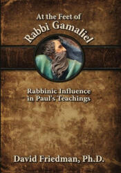 At the Feet of Rabbi Gamaliel: Rabbinic Influence in Paul's Teachings - David Friedman (ISBN: 9781936716753)