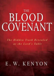 The Blood Covenant: The Hidden Truth Revealed at the Lord's Table - E. W. Kenyon (ISBN: 9781641234047)