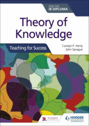 Theory of Knowledge for the IB Diploma: Teaching for Success - Carolyn P. Henly, John Sprague (ISBN: 9781510474659)