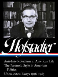 Richard Hofstadter: Anti-Intellectualism in American Life, The Paranoid Style in American Politics, Uncollected Essays 1956-1965 (LOA #330) - Sean Wilentz (ISBN: 9781598536591)