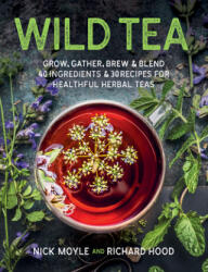 Wild Tea: Grow, Gather, Brew & Blend 40 Ingredients & 30 Recipes for Healthful Herbal Teas - Nick Moyle, Richard Hood (ISBN: 9780811738941)