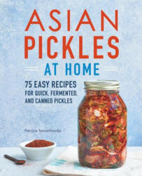 Asian Pickles at Home: 75 Easy Recipes for Quick, Fermented, and Canned Pickles - Patricia Tanumihardja (ISBN: 9781647390747)