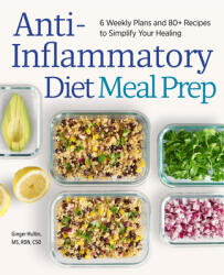Anti-Inflammatory Diet Meal Prep: 6 Weekly Plans and 80+ Recipes to Simplify Your Healing (ISBN: 9781647393229)