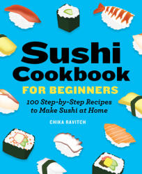 Sushi Cookbook for Beginners: 100 Step-By-Step Recipes to Make Sushi at Home (ISBN: 9781646118786)