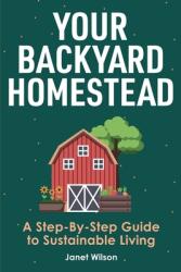 Your Backyard Homestead: A Step-By-Step Guide to Sustainable Living (ISBN: 9781951791438)