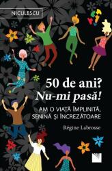 50 de ani? Nu-mi pasa! Am o viata implinita, senina si increzatoare - Regine Labrosse (ISBN: 9786063803758)