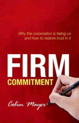 Firm Commitment: Why the Corporation Is Failing Us and How to Restore Trust in It (2013)