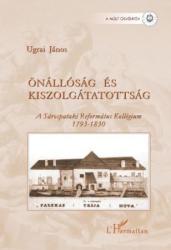 ÖNÁLLÓSÁG ÉS KISZOLGÁLTATOTTSÁG. A SÁROSPATAKI REFORMÁTUS KOLLÉGIUM 1793-1830 (2007)